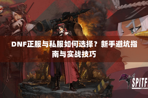 DNF正服与私服如何选择？新手避坑指南与实战技巧
