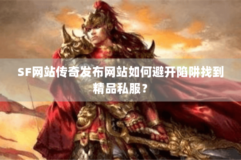 SF网站传奇发布网站如何避开陷阱找到精品私服？