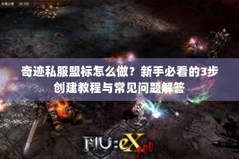 奇迹私服盟标怎么做？新手必看的3步创建教程与常见问题解答