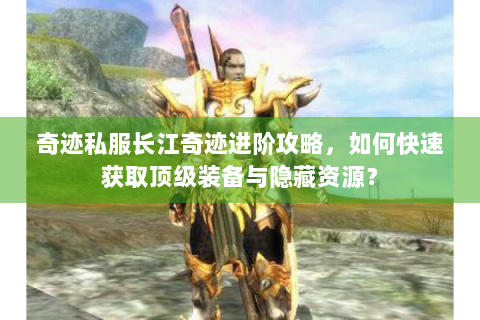 奇迹私服长江奇迹进阶攻略，如何快速获取顶级装备与隐藏资源？