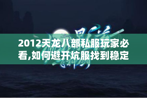 2012天龙八部私服玩家必看,如何避开坑服找到稳定服务器?