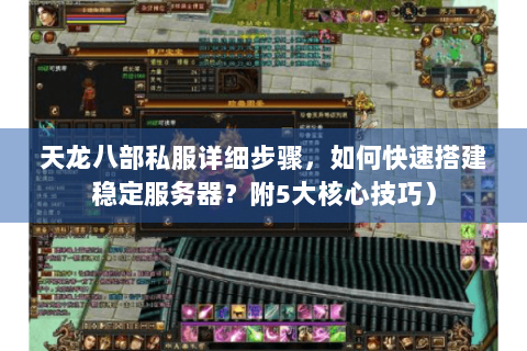 天龙八部私服详细步骤，如何快速搭建稳定服务器？附5大核心技巧）