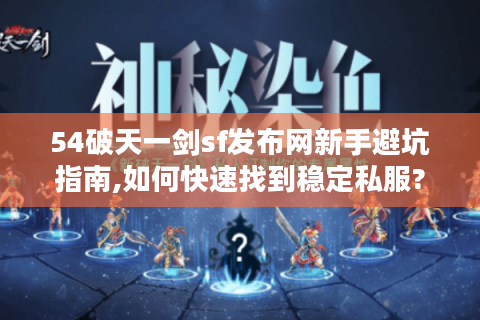 54破天一剑sf发布网新手避坑指南,如何快速找到稳定私服?