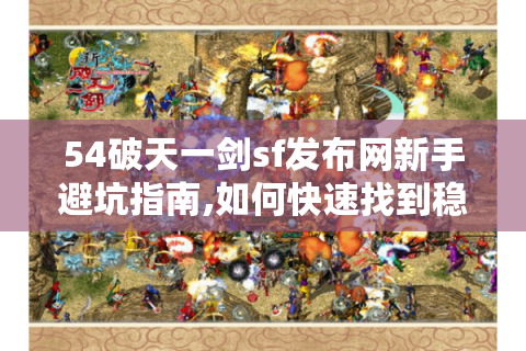 54破天一剑sf发布网新手避坑指南,如何快速找到稳定私服?