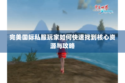 完美国际私服玩家如何快速找到核心资源与攻略