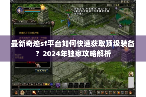 最新奇迹sf平台如何快速获取顶级装备？2024年独家攻略解析