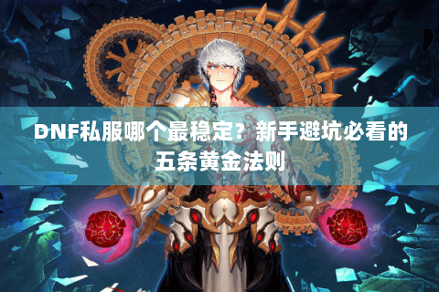 DNF私服哪个最稳定？新手避坑必看的五条黄金法则