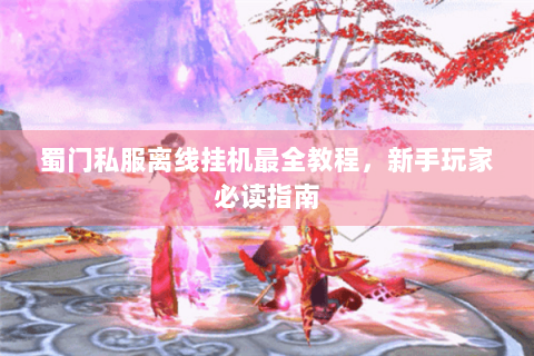 蜀门私服离线挂机最全教程，新手玩家必读指南