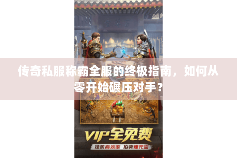 传奇私服称霸全服的终极指南，如何从零开始碾压对手？