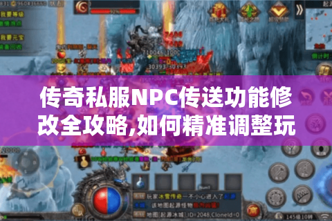 传奇私服NPC传送功能修改全攻略,如何精准调整玩家体验?