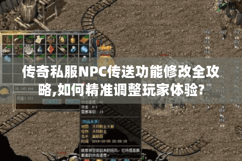 传奇私服NPC传送功能修改全攻略,如何精准调整玩家体验?