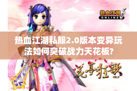 热血江湖私服2.0版本变异玩法如何突破战力天花板?