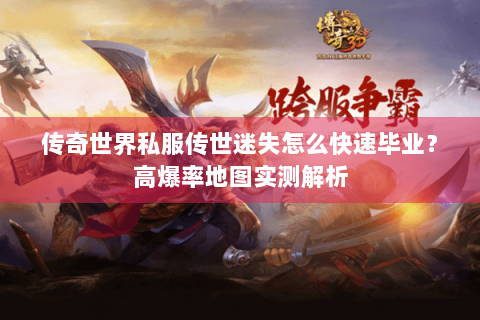 传奇世界私服传世迷失怎么快速毕业？高爆率地图实测解析