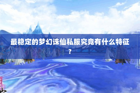 最稳定的梦幻诛仙私服究竟有什么特征?