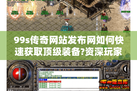 99s传奇网站发布网如何快速获取顶级装备?资深玩家实战心得