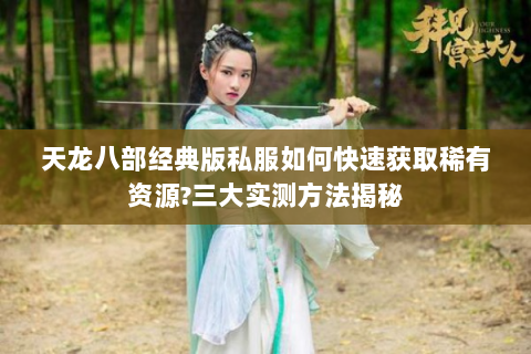 天龙八部经典版私服如何快速获取稀有资源?三大实测方法揭秘