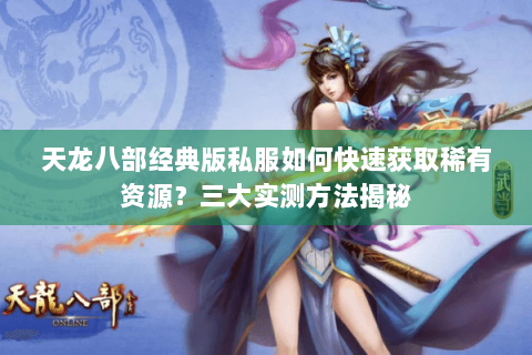 天龙八部经典版私服如何快速获取稀有资源？三大实测方法揭秘