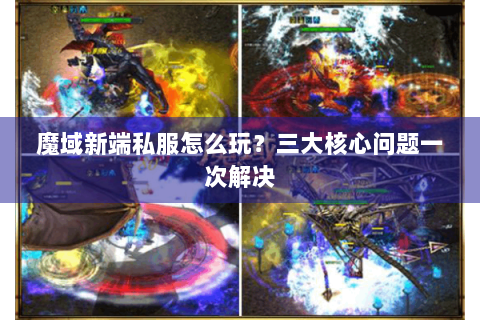 魔域新端私服怎么玩？三大核心问题一次解决