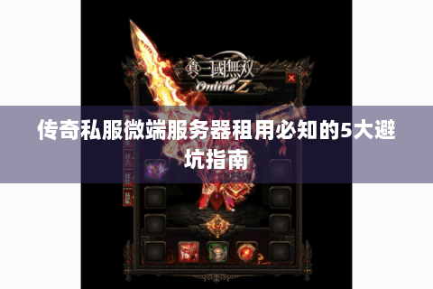 传奇私服微端服务器租用必知的5大避坑指南