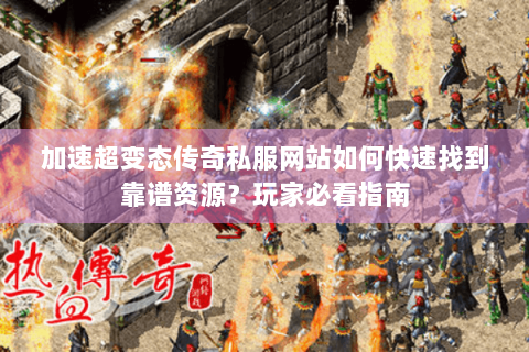 加速超变态传奇私服网站如何快速找到靠谱资源？玩家必看指南