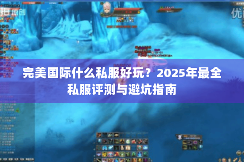 完美国际什么私服好玩？2025年最全私服评测与避坑指南