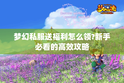梦幻私服送福利怎么领?新手必看的高效攻略