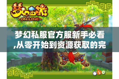 梦幻私服官方服新手必看,从零开始到资源获取的完整避坑指南