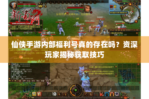 仙侠手游内部福利号真的存在吗？资深玩家揭秘获取技巧