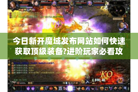今日新开魔域发布网站如何快速获取顶级装备?进阶玩家必看攻略