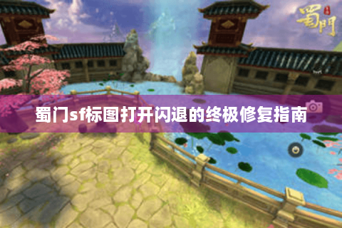蜀门sf标图打开闪退的终极修复指南