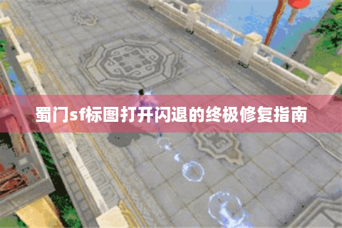蜀门sf标图打开闪退的终极修复指南