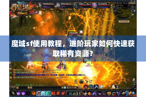 魔域sf使用教程，进阶玩家如何快速获取稀有资源？