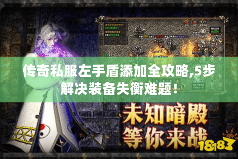 传奇私服左手盾添加全攻略,5步解决装备失衡难题！