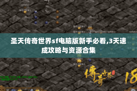 圣天传奇世界sf电脑版新手必看,3天速成攻略与资源合集