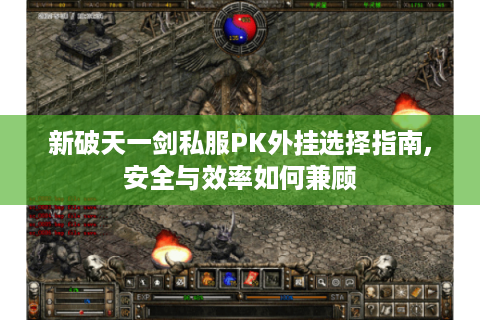 新破天一剑私服PK外挂选择指南,安全与效率如何兼顾
