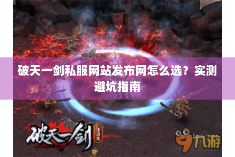破天一剑私服网站发布网怎么选？实测避坑指南