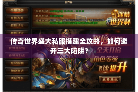 传奇世界盛大私服搭建全攻略，如何避开三大陷阱？