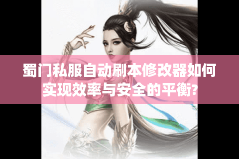 蜀门私服自动刷本修改器如何实现效率与安全的平衡?