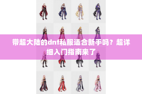 带超大陆的dnf私服适合新手吗？超详细入门指南来了