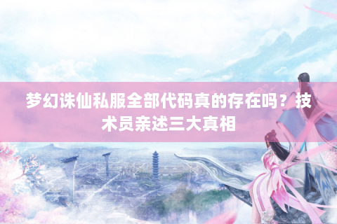 梦幻诛仙私服全部代码真的存在吗？技术员亲述三大真相