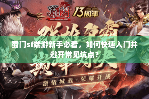 蜀门sf端游新手必看，如何快速入门并避开常见坑点？