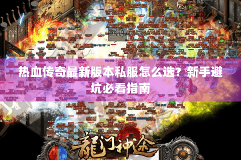 热血传奇最新版本私服怎么选？新手避坑必看指南