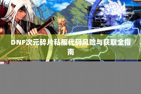 DNF次元碎片私服代码风险与获取全指南