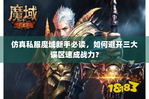 仿真私服魔域新手必读，如何避开三大误区速成战力？