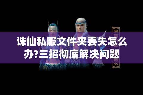 诛仙私服文件夹丢失怎么办?三招彻底解决问题