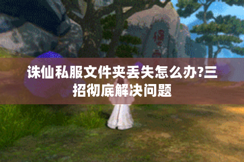 诛仙私服文件夹丢失怎么办?三招彻底解决问题
