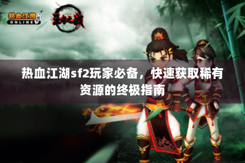 热血江湖sf2玩家必备，快速获取稀有资源的终极指南