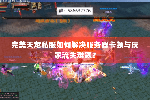 完美天龙私服如何解决服务器卡顿与玩家流失难题？