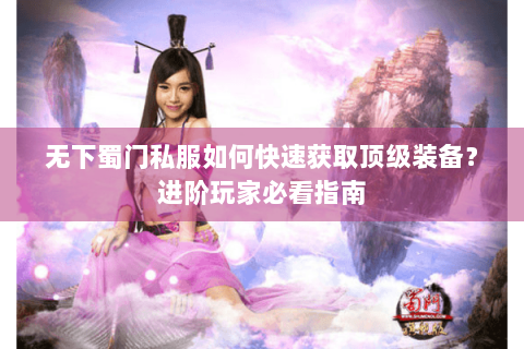 无下蜀门私服如何快速获取顶级装备？进阶玩家必看指南