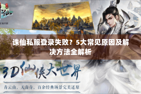 诛仙私服登录失败？5大常见原因及解决方法全解析
